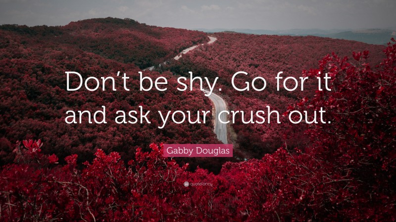 Gabby Douglas Quote: “Don’t be shy. Go for it and ask your crush out.”