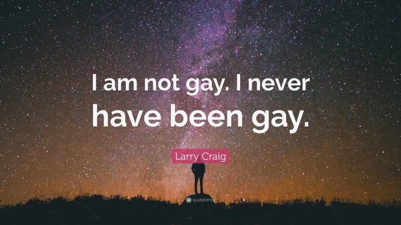Larry Craig Quote: “I am not gay. I never have been gay.”