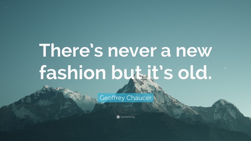 Geoffrey Chaucer Quote: “There’s never a new fashion but it’s old.”