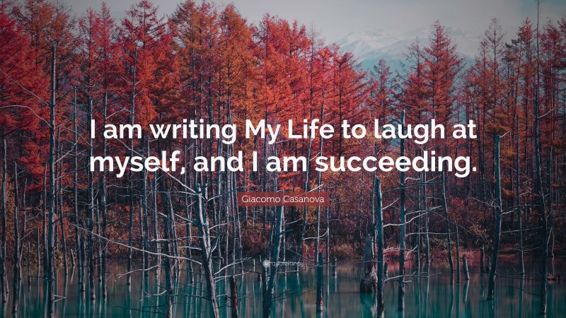 Giacomo Casanova Quote: “I am writing My Life to laugh at myself, and I am succeeding.”