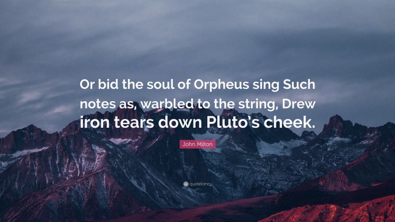 John Milton Quote: “Or bid the soul of Orpheus sing Such notes as, warbled to the string, Drew iron tears down Pluto’s cheek.”
