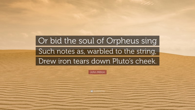 John Milton Quote: “Or bid the soul of Orpheus sing Such notes as, warbled to the string, Drew iron tears down Pluto’s cheek.”