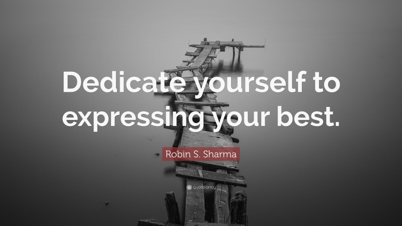 Robin S. Sharma Quote: “Dedicate yourself to expressing your best.”