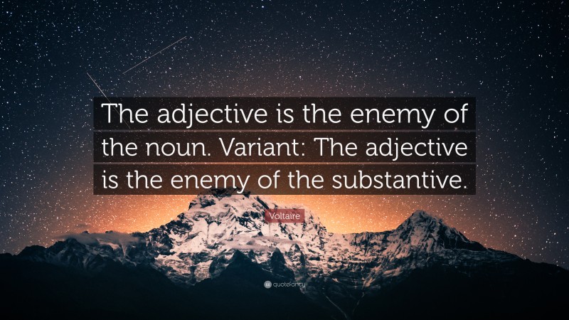 Voltaire Quote: “The adjective is the enemy of the noun. Variant: The adjective is the enemy of the substantive.”