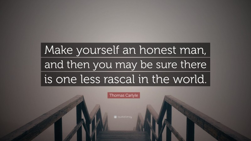 Thomas Carlyle Quote: “Make yourself an honest man, and then you may be sure there is one less rascal in the world.”