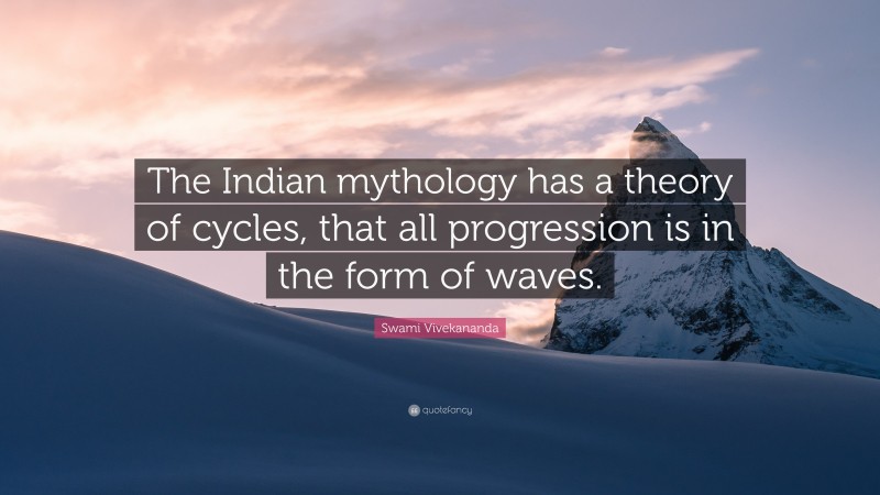 Swami Vivekananda Quote: “The Indian mythology has a theory of cycles, that all progression is in the form of waves.”