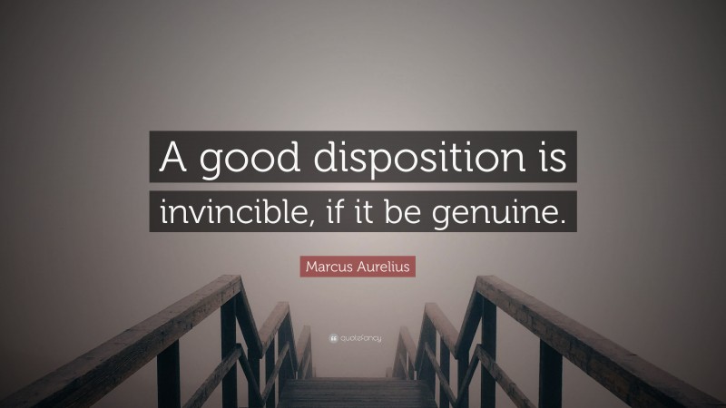 Marcus Aurelius Quote: “A good disposition is invincible, if it be genuine.”
