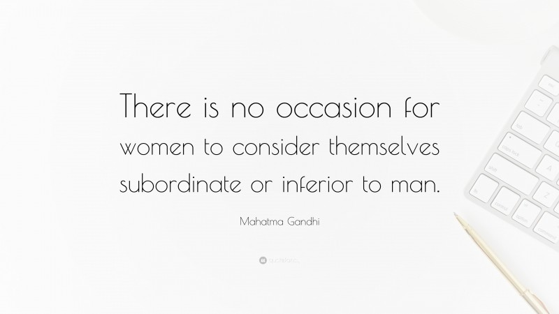 Mahatma Gandhi Quote: “There is no occasion for women to consider themselves subordinate or inferior to man.”