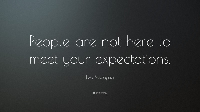 Leo Buscaglia Quote: “People are not here to meet your expectations.”