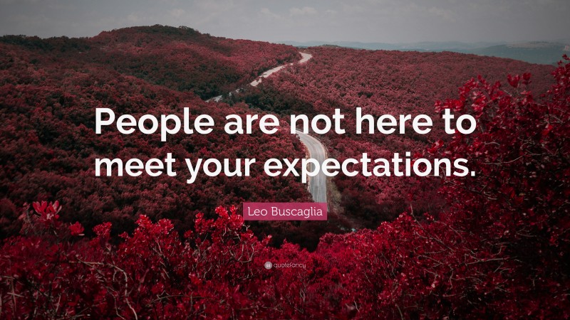 Leo Buscaglia Quote: “People are not here to meet your expectations.”