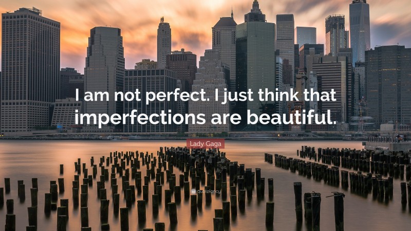 Lady Gaga Quote: “I am not perfect. I just think that imperfections are beautiful.”
