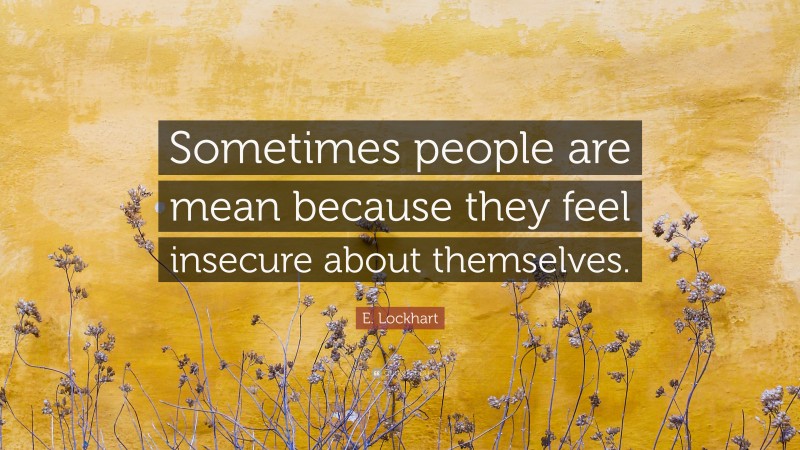 E. Lockhart Quote: “Sometimes people are mean because they feel insecure about themselves.”