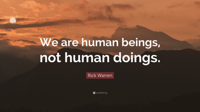 Rick Warren Quote: “We are human beings, not human doings.”