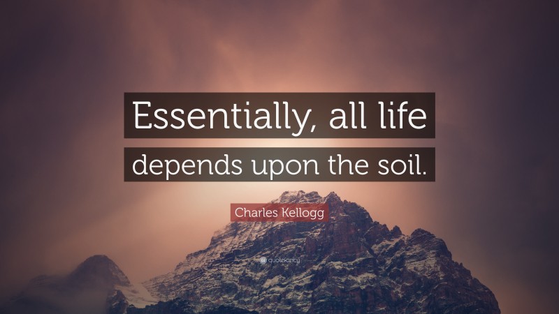Charles Kellogg Quote: “Essentially, all life depends upon the soil.”