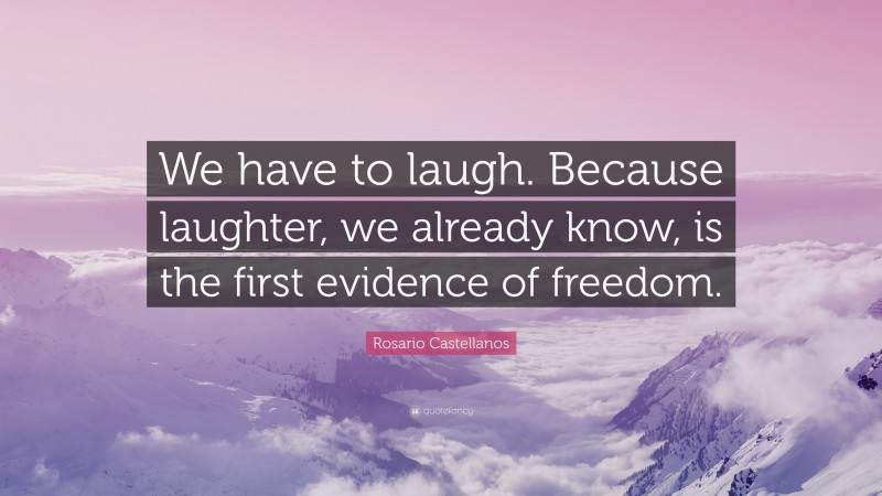 Rosario Castellanos Quote: “We have to laugh. Because laughter, we already know, is the first evidence of freedom.”