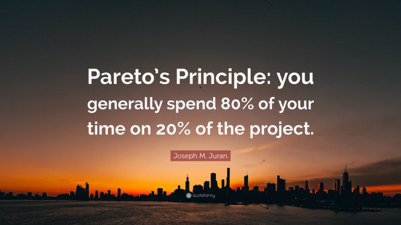 Joseph M. Juran Quote: “Pareto’s Principle: you generally spend 80% of your time on 20% of the project.”