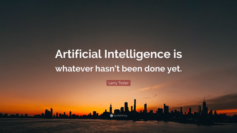 Larry Tesler Quote: “Artificial Intelligence is whatever hasn’t been done yet.”