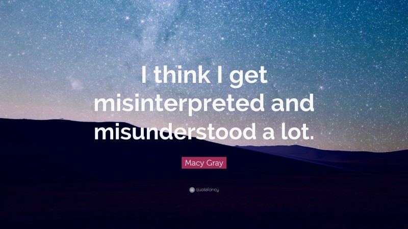 Macy Gray Quote: “I think I get misinterpreted and misunderstood a lot.”