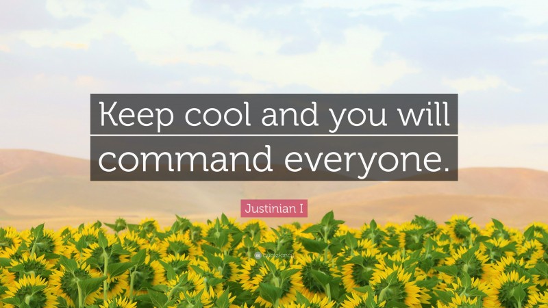 Justinian I Quote: “Keep cool and you will command everyone.”