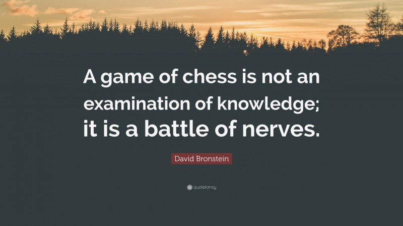 David Bronstein Quote: “A game of chess is not an examination of knowledge; it is a battle of nerves.”