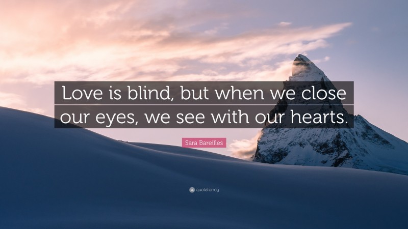 Sara Bareilles Quote: “Love is blind, but when we close our eyes, we see with our hearts.”