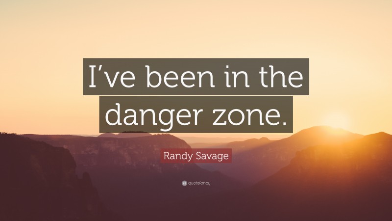 Randy Savage Quote: “I’ve been in the danger zone.”