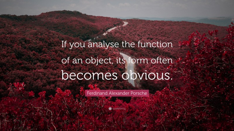 Ferdinand Alexander Porsche Quote: “If you analyse the function of an object, its form often becomes obvious.”