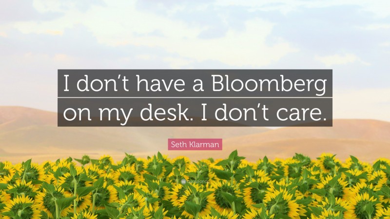Seth Klarman Quote: “I don’t have a Bloomberg on my desk. I don’t care.”