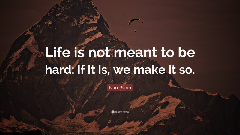 Ivan Panin Quote: “Life is not meant to be hard: if it is, we make it so.”