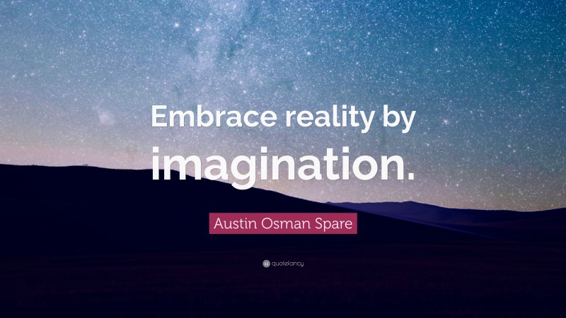 Austin Osman Spare Quote: “Embrace reality by imagination.”