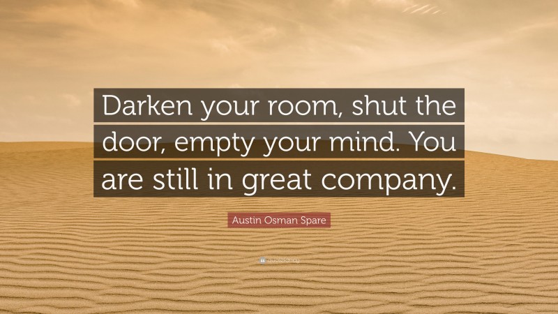 Austin Osman Spare Quote: “Darken your room, shut the door, empty your mind. You are still in great company.”