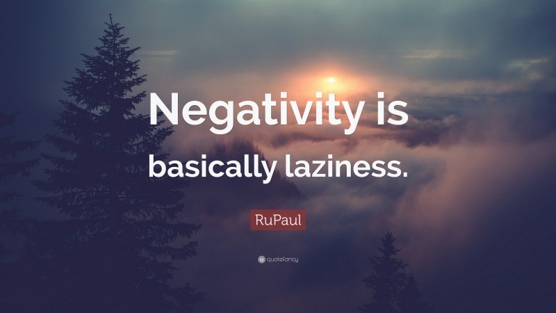 RuPaul Quote: “Negativity is basically laziness.”