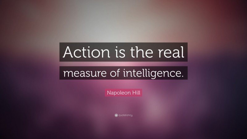 Napoleon Hill Quote: “Action is the real measure of intelligence.”