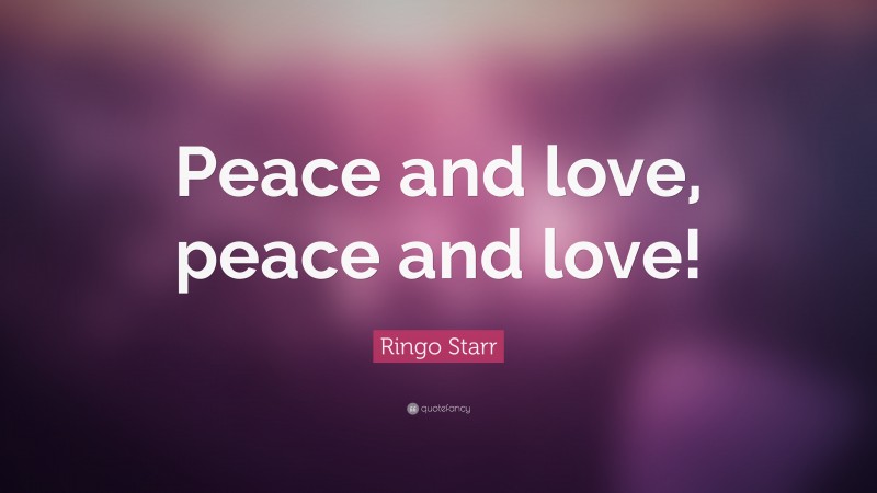 Ringo Starr Quote: “Peace and love, peace and love!”