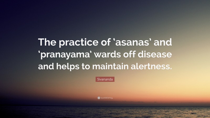 Sivananda Quote: “The practice of ‘asanas’ and ‘pranayama’ wards off disease and helps to maintain alertness.”