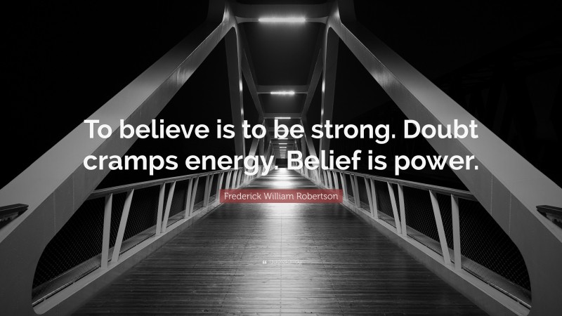 Frederick William Robertson Quote: “To believe is to be strong. Doubt cramps energy. Belief is power.”