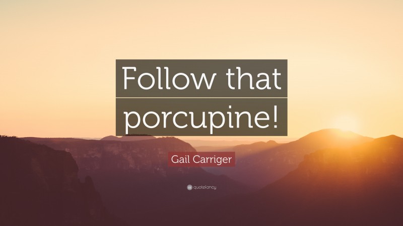 Gail Carriger Quote: “Follow that porcupine!”