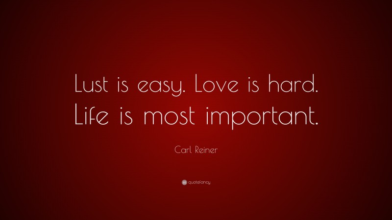Carl Reiner Quote: “Lust is easy. Love is hard. Life is most important.”