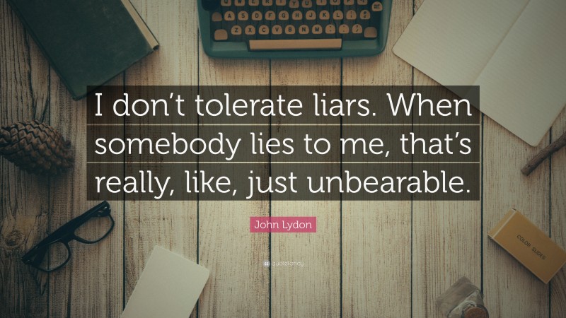 John Lydon Quote: “I don’t tolerate liars. When somebody lies to me, that’s really, like, just unbearable.”