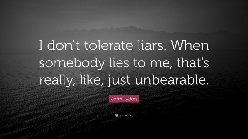 John Lydon Quote: “I don’t tolerate liars. When somebody lies to me, that’s really, like, just unbearable.”