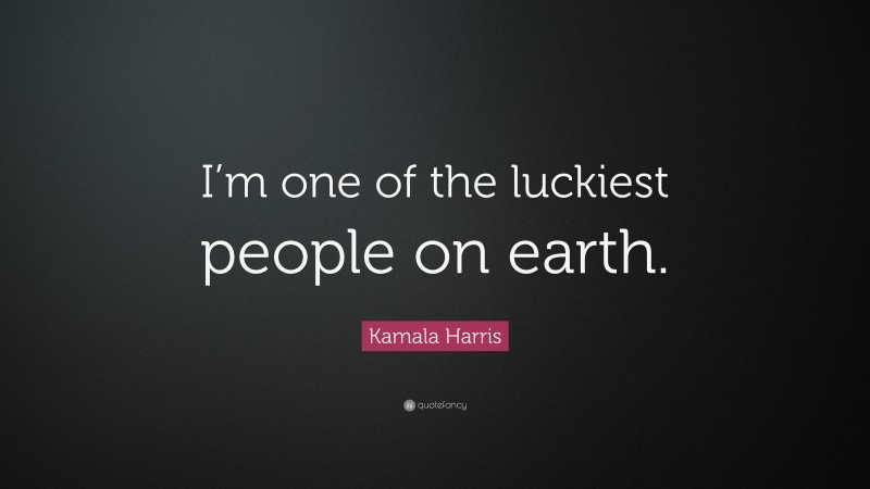 Kamala Harris Quote: “I’m one of the luckiest people on earth.”