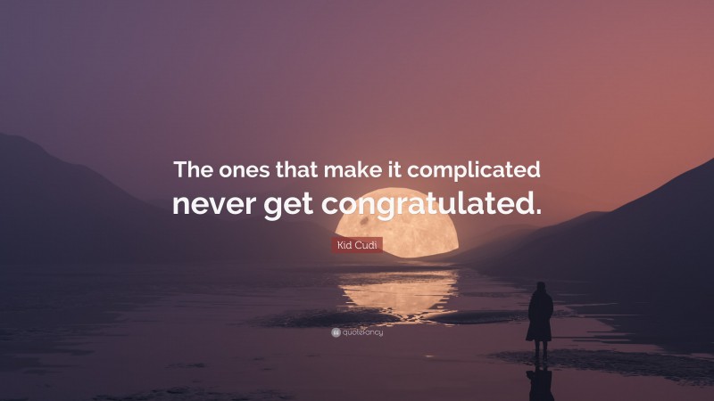 Kid Cudi Quote: “The ones that make it complicated never get congratulated.”