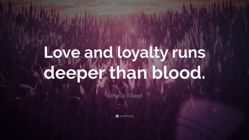 Richelle Mead Quote: “Love and loyalty runs deeper than blood.”