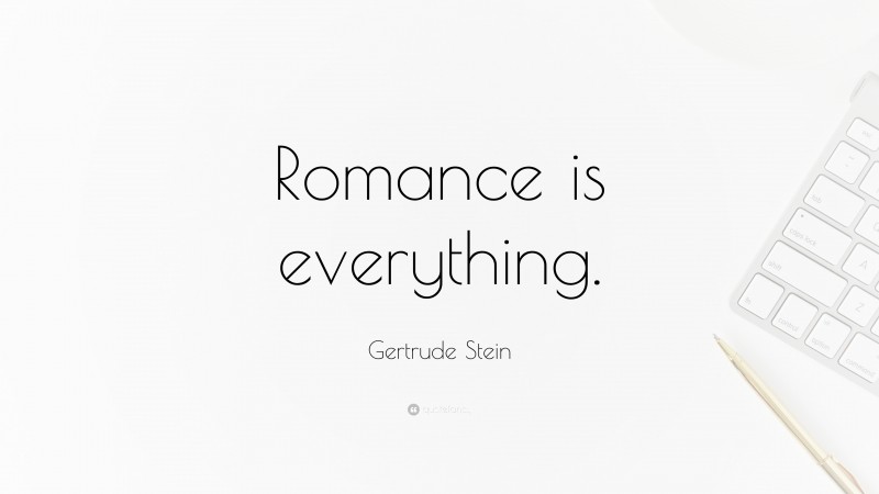 Gertrude Stein Quote: “Romance is everything.”