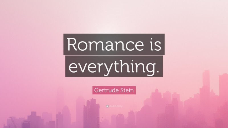Gertrude Stein Quote: “Romance is everything.”