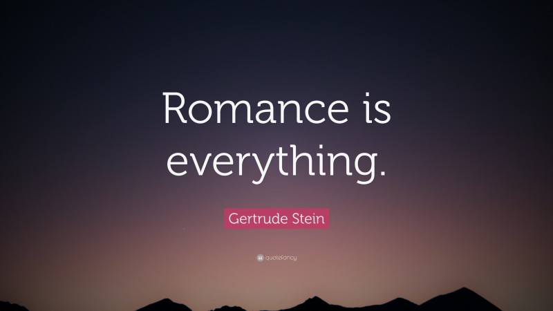 Gertrude Stein Quote: “Romance is everything.”