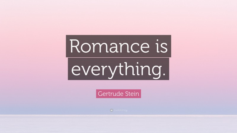 Gertrude Stein Quote: “Romance is everything.”