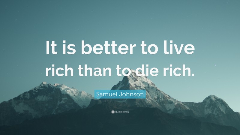 Samuel Johnson Quote: “It is better to live rich than to die rich.”