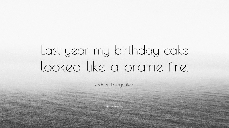 Rodney Dangerfield Quote: “Last year my birthday cake looked like a prairie fire.”