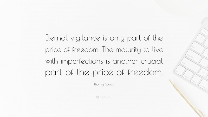 Thomas Sowell Quote: “Eternal vigilance is only part of the price of freedom. The maturity to live with imperfections is another crucial part of the price of freedom.”